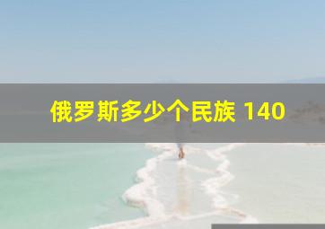 俄罗斯多少个民族 140